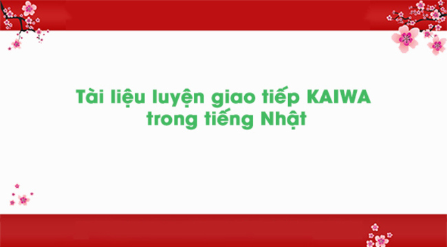 Tài liệu luyện giao tiếp Kaiwa trong tiếng Nhật [PDF]